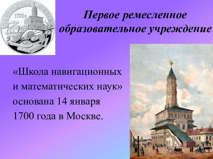 Первое ремесленное образовательное учреждение «Школа навигационных и математических наук» основана 14 января 1700 года в Москве.