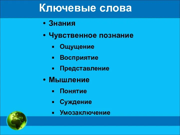 Ключевые слова Знания Чувственное познание Ощущение Восприятие Представление Мышление Понятие Суждение Умозаключение