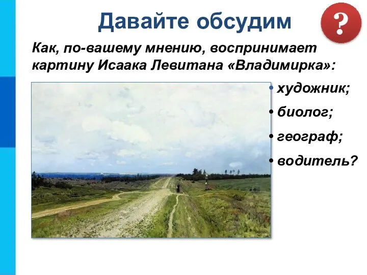 Как, по-вашему мнению, воспринимает картину Исаака Левитана «Владимирка»: Давайте обсудим ? художник; биолог; географ; водитель?