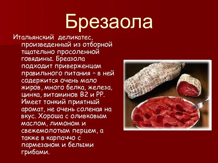 Брезаола Итальянский деликатес, произведенный из отборной тщательно просоленной говядины. Бреазола подходит приверженцам