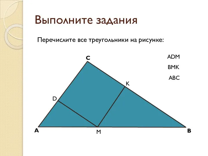 Выполните задания Перечислите все треугольники на рисунке: А В С D M K ADM BMK ABC