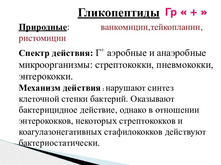 Гликопептиды Природные: ванкомицин,тейкопланин, ристомицин Спектр действия: Г+ аэробные и анаэробные микроорганизмы: стрептококки,