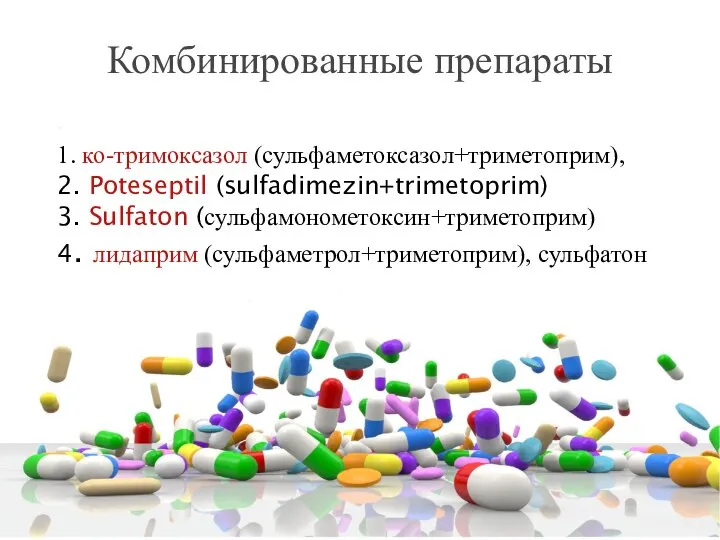 Комбинированные препараты 1. ко-тримоксазол (сульфаметоксазол+триметоприм), 2. Poteseptil (sulfadimezin+trimetoprim) 3. Sulfaton (сульфамонометоксин+триметоприм) 4. лидаприм (сульфаметрол+триметоприм), сульфатон