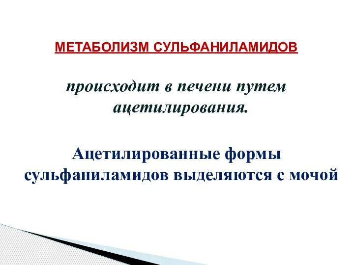 МЕТАБОЛИЗМ СУЛЬФАНИЛАМИДОВ происходит в печени путем ацетилирования. Ацетилированные формы сульфаниламидов выделяются с мочой