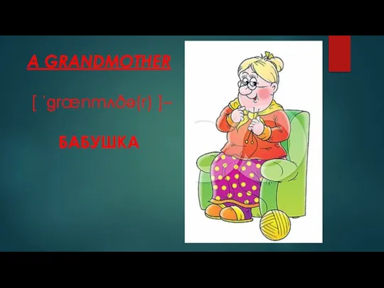 А GRANDMOTHER [ ˈɡrænmʌðə(r) ]– БАБУШКА