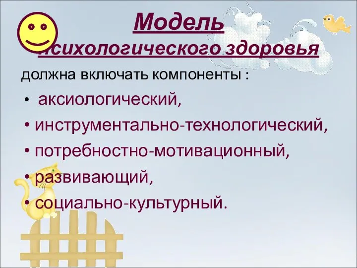 Модель психологического здоровья должна включать компоненты : аксиологический, инструментально-технологический, потребностно-мотивационный, развивающий, социально-культурный.