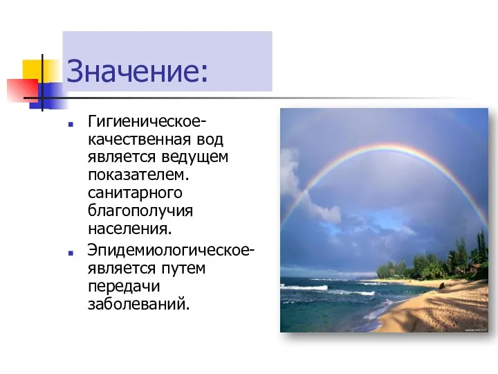 Значение: Гигиеническое- качественная вод является ведущем показателем. санитарного благополучия населения. Эпидемиологическое- является путем передачи заболеваний.