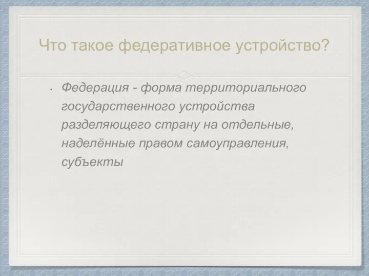 Что такое федеративное устройство? Федерация - форма территориального государственного устройства разделяющего страну