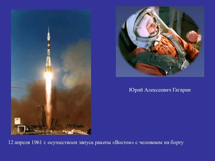 12 апреля 1961 г. осуществлен запуск ракеты «Восток» с человеком на борту Юрий Алексеевич Гагарин