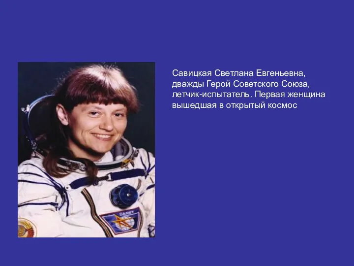 Савицкая Светлана Евгеньевна, дважды Герой Советского Союза, летчик-испытатель. Первая женщина вышедшая в открытый космос