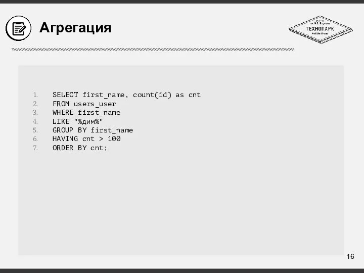 Агрегация SELECT first_name, count(id) as cnt FROM users_user WHERE first_name LIKE "%дим%"