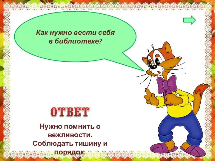 Как нужно вести себя в библиотеке? Нужно помнить о вежливости. Соблюдать тишину и порядок.