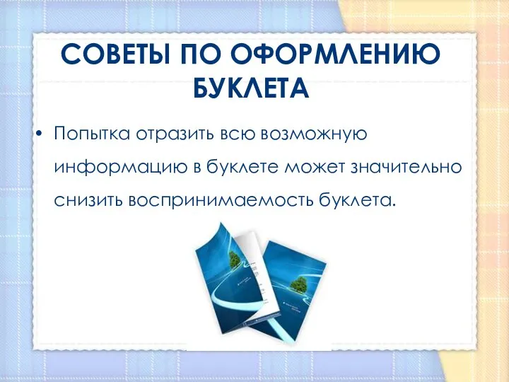 СОВЕТЫ ПО ОФОРМЛЕНИЮ БУКЛЕТА Попытка отразить всю возможную информацию в буклете может значительно снизить воспринимаемость буклета.