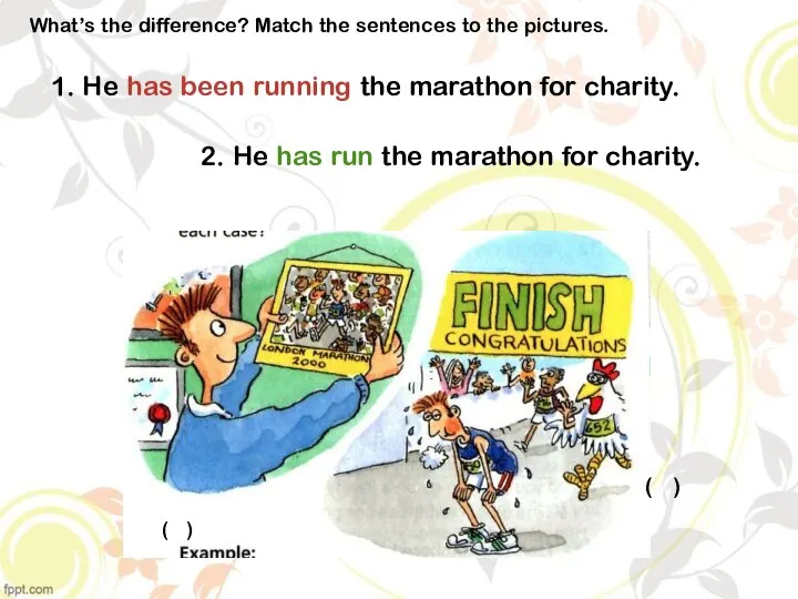 2. He has run the marathon for charity. What’s the difference? Match