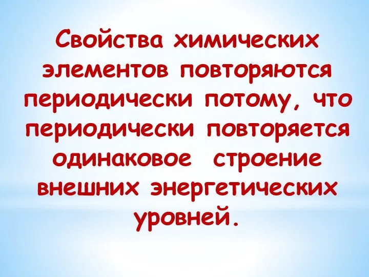 Свойства химических элементов повторяются периодически потому, что периодически повторяется одинаковое строение внешних энергетических уровней.