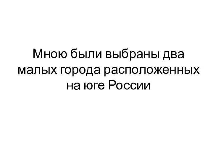 Мною были выбраны два малых города расположенных на юге России