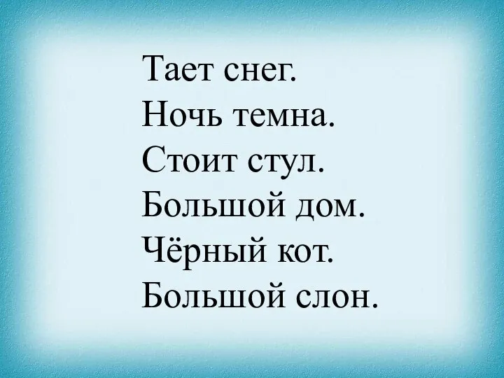 Тает снег. Ночь темна. Стоит стул. Большой дом. Чёрный кот. Большой слон.