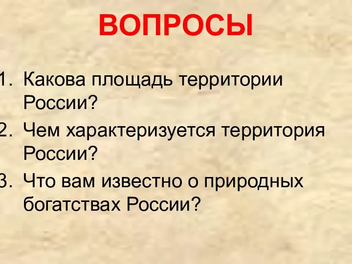 ВОПРОСЫ Какова площадь территории России? Чем характеризуется территория России? Что вам известно о природных богатствах России?
