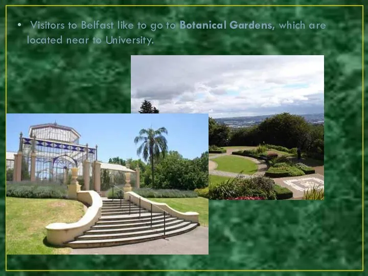 Visitors to Belfast like to go to Botanical Gardens, which are located near to University.