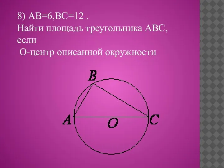 8) АВ=6,ВС=12 . Найти площадь треугольника АВС,если О-центр описанной окружности.
