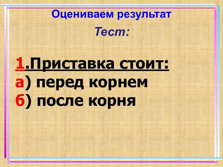 Оцениваем результат Тест: 1.Приставка стоит: а) перед корнем б) после корня