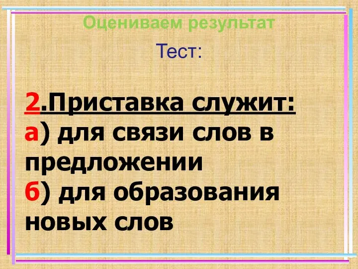 Оцениваем результат Тест: 2.Приставка служит: а) для связи слов в предложении б) для образования новых слов