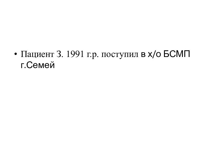 Пациент З. 1991 г.р. поступил в х/о БСМП г.Семей