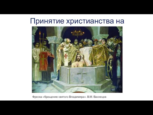 Принятие христианства на Руси Фреска «Крещение святого Владимира». В.М. Васнецов