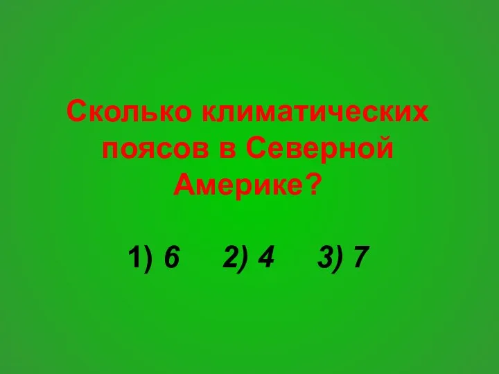 Сколько климатических поясов в Северной Америке? 1) 6 2) 4 3) 7