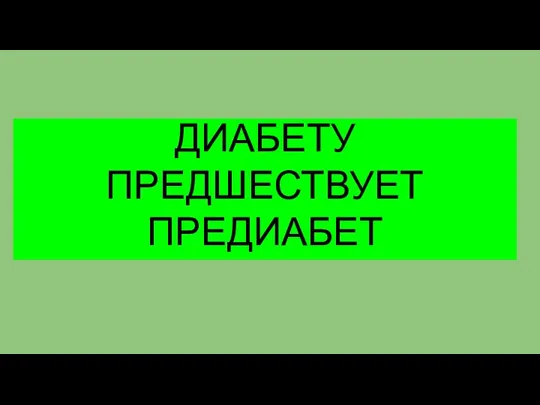 ДИАБЕТУ ПРЕДШЕСТВУЕТ ПРЕДИАБЕТ