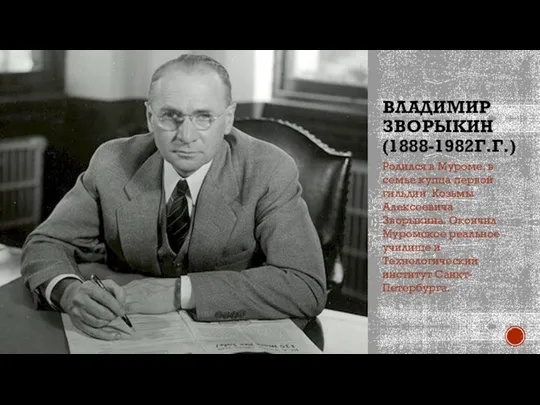 ВЛАДИМИР ЗВОРЫКИН (1888-1982Г.Г.) Родился в Муроме, в семье купца первой гильдии Козьмы