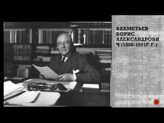 БАХМЕТЬЕВ БОРИС АЛЕКСАНДРОВИЧ (1880-1951Г.Г.)