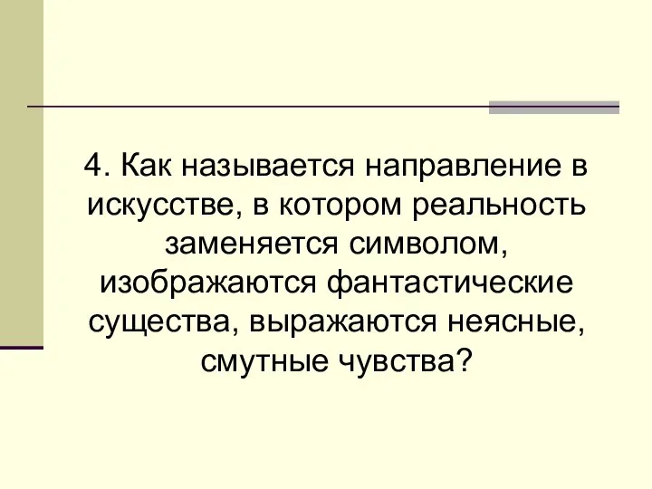 4. Как называется направление в искусстве, в котором реальность заменяется символом, изображаются