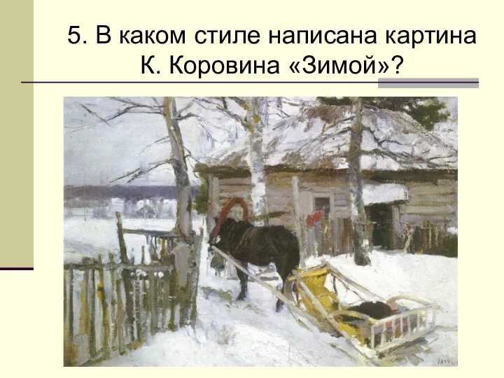 5. В каком стиле написана картина К. Коровина «Зимой»?