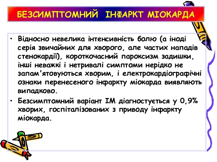 БЕЗСИМПТОМНИЙ ІНФАРКТ МІОКАРДА Відносно невелика інтенсивність болю (а іноді серія звичайних для