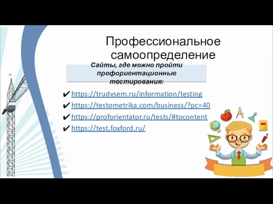 Профессиональное самоопределение https://trudvsem.ru/information/testing https://testometrika.com/business/?pc=40 https://proforientator.ru/tests/#tocontent https://test.foxford.ru/ Сайты, где можно пройти профориентационные тестирования: