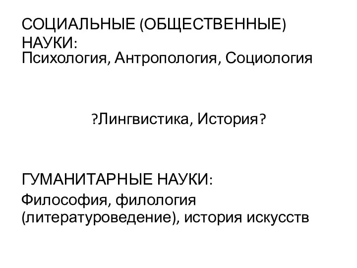 СОЦИАЛЬНЫЕ (ОБЩЕСТВЕННЫЕ) НАУКИ: Психология, Антропология, Социология ?Лингвистика, История? ГУМАНИТАРНЫЕ НАУКИ: Философия, филология (литературоведение), история искусств