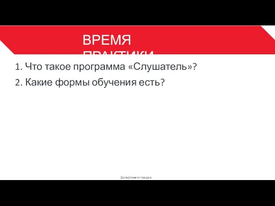 ВРЕМЯ ПРАКТИКИ Департамент продаж 3 1. Что такое программа «Слушатель»? 2. Какие формы обучения есть?