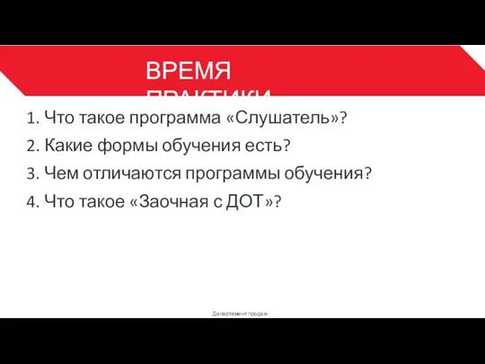 ВРЕМЯ ПРАКТИКИ Департамент продаж 3 1. Что такое программа «Слушатель»? 2. Какие