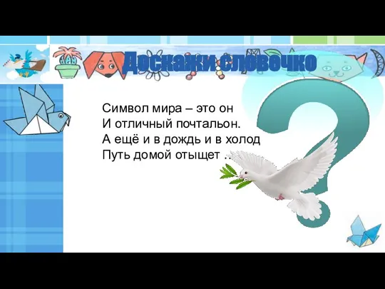 Доскажи словечко Символ мира – это он И отличный почтальон. А ещё