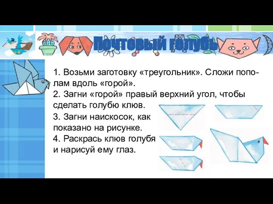 Почтовый голубь 1. Возьми заготовку «треугольник». Сложи попо- лам вдоль «горой». 2.