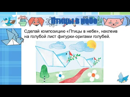 Птицы в небе Сделай композицию «Птицы в небе», наклеив на голубой лист фигурки-оригами голубей.