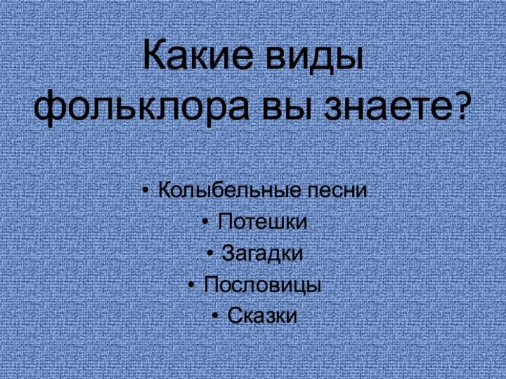 Какие виды фольклора вы знаете? Колыбельные песни Потешки Загадки Пословицы Сказки