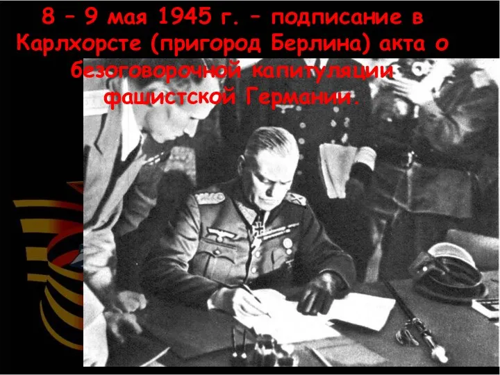 8 – 9 мая 1945 г. – подписание в Карлхорсте (пригород Берлина)