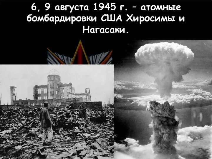 6, 9 августа 1945 г. – атомные бомбардировки США Хиросимы и Нагасаки.