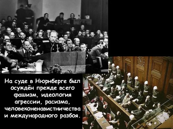 На суде в Нюрнберге был осуждён прежде всего фашизм, идеология агрессии, расизма, человеконенавистничества и международного разбоя.