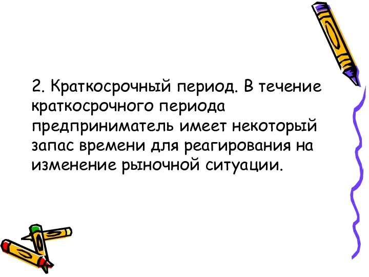 2. Краткосрочный период. В течение краткосрочного периода предприниматель имеет некоторый запас времени