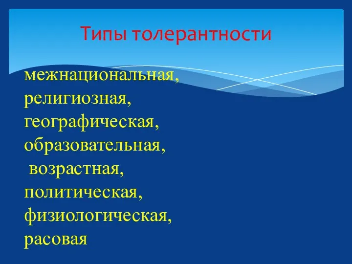 Типы толерантности межнациональная, религиозная, географическая, образовательная, возрастная, политическая, физиологическая, расовая