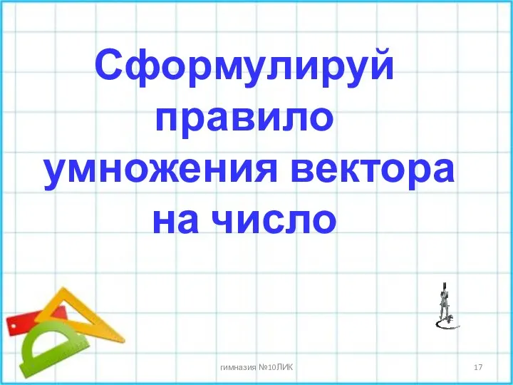 * гимназия №10ЛИК Сформулируй правило умножения вектора на число