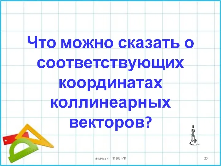 Что можно сказать о соответствующих координатах коллинеарных векторов? * гимназия №10ЛИК